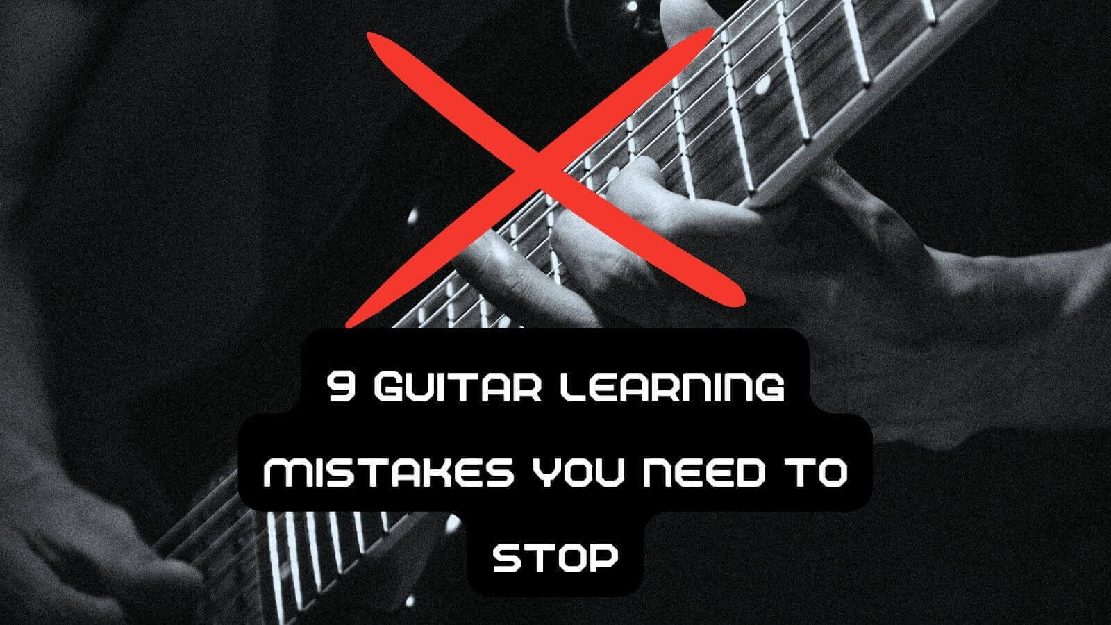 9 guitar mistakes you need to stop to unlock real progress